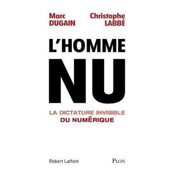 L'Homme Nu. La Dictature Invisible Du Numérique - Dugain Marc